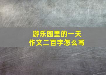 游乐园里的一天作文二百字怎么写