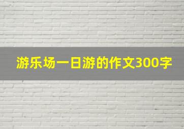 游乐场一日游的作文300字