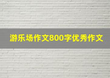 游乐场作文800字优秀作文