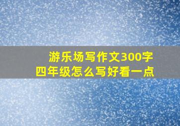 游乐场写作文300字四年级怎么写好看一点