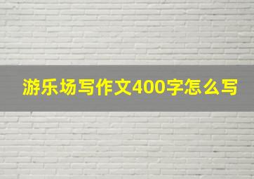 游乐场写作文400字怎么写