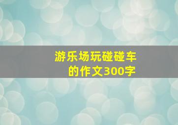 游乐场玩碰碰车的作文300字