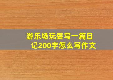 游乐场玩耍写一篇日记200字怎么写作文