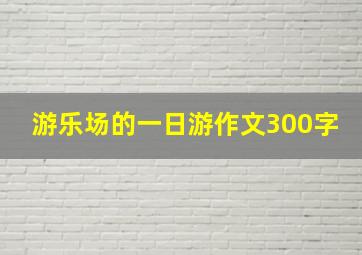 游乐场的一日游作文300字