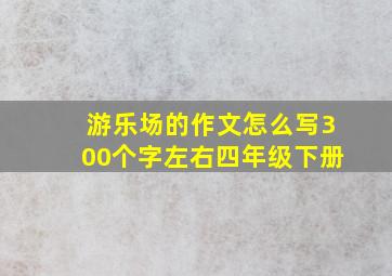 游乐场的作文怎么写300个字左右四年级下册