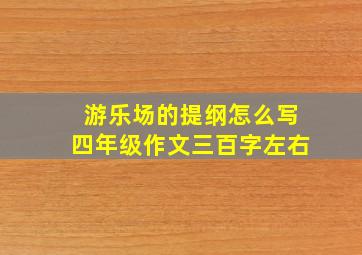 游乐场的提纲怎么写四年级作文三百字左右