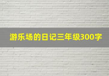 游乐场的日记三年级300字