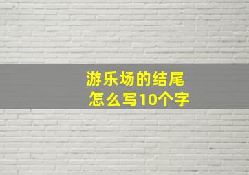 游乐场的结尾怎么写10个字