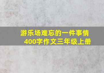 游乐场难忘的一件事情400字作文三年级上册