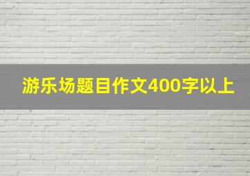 游乐场题目作文400字以上