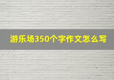 游乐场350个字作文怎么写