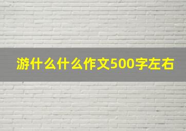 游什么什么作文500字左右