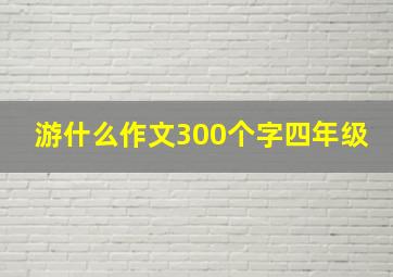 游什么作文300个字四年级