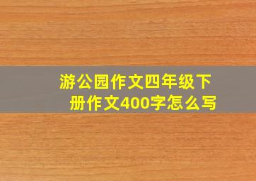 游公园作文四年级下册作文400字怎么写