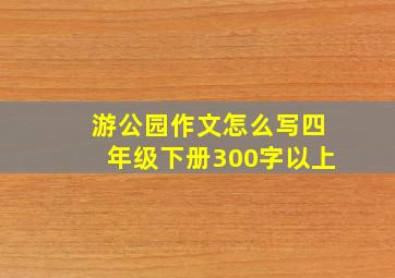 游公园作文怎么写四年级下册300字以上