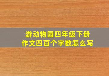 游动物园四年级下册作文四百个字数怎么写