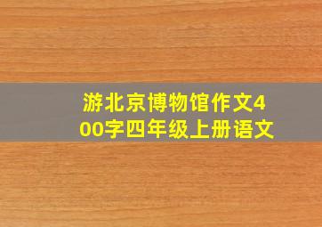 游北京博物馆作文400字四年级上册语文