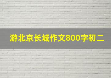 游北京长城作文800字初二