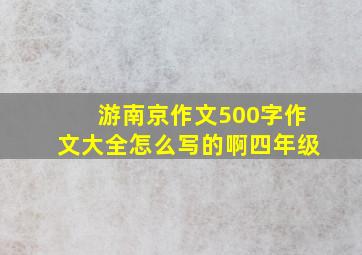 游南京作文500字作文大全怎么写的啊四年级