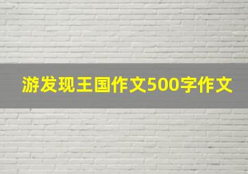 游发现王国作文500字作文