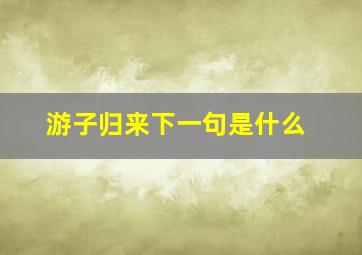 游子归来下一句是什么