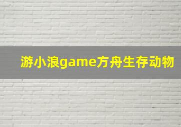 游小浪game方舟生存动物