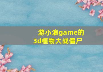 游小浪game的3d植物大战僵尸