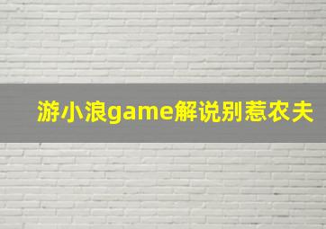 游小浪game解说别惹农夫