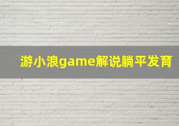 游小浪game解说躺平发育