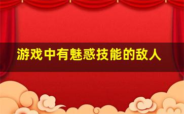 游戏中有魅惑技能的敌人