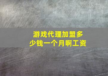 游戏代理加盟多少钱一个月啊工资