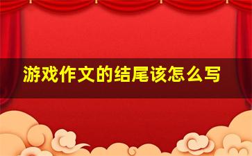 游戏作文的结尾该怎么写