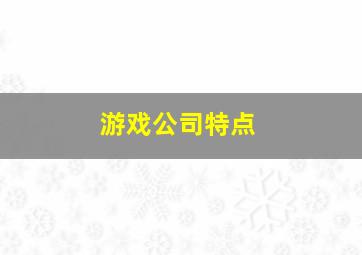 游戏公司特点