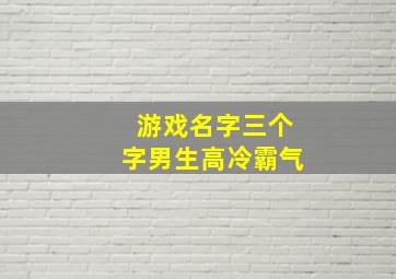 游戏名字三个字男生高冷霸气