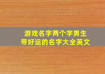 游戏名字两个字男生带好运的名字大全英文