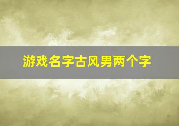 游戏名字古风男两个字