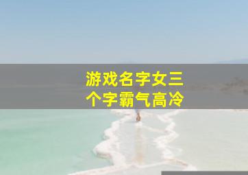 游戏名字女三个字霸气高冷