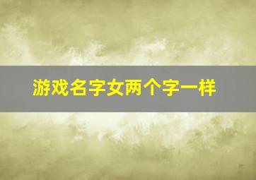 游戏名字女两个字一样