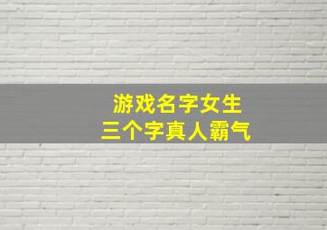 游戏名字女生三个字真人霸气