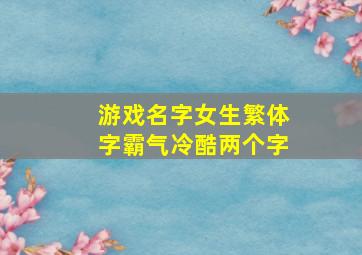 游戏名字女生繁体字霸气冷酷两个字