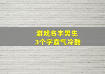 游戏名字男生3个字霸气冷酷