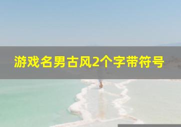 游戏名男古风2个字带符号