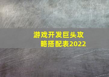 游戏开发巨头攻略搭配表2022