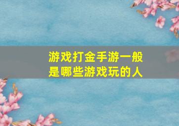 游戏打金手游一般是哪些游戏玩的人