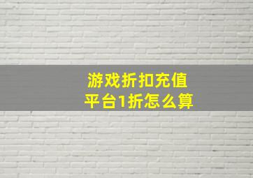 游戏折扣充值平台1折怎么算