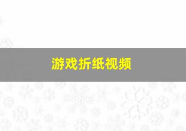 游戏折纸视频