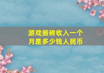 游戏搬砖收入一个月是多少钱人民币