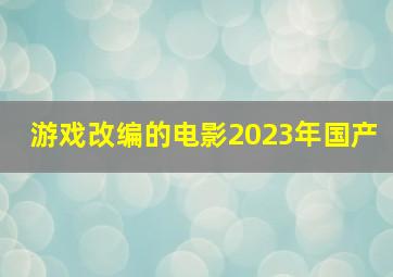 游戏改编的电影2023年国产