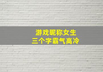 游戏昵称女生三个字霸气高冷