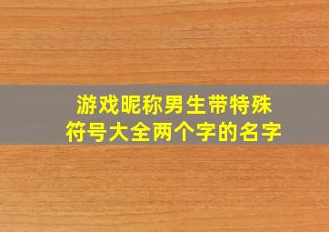 游戏昵称男生带特殊符号大全两个字的名字